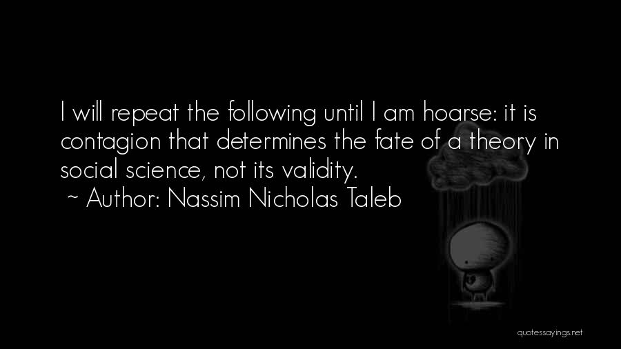 Nassim Nicholas Taleb Quotes: I Will Repeat The Following Until I Am Hoarse: It Is Contagion That Determines The Fate Of A Theory In