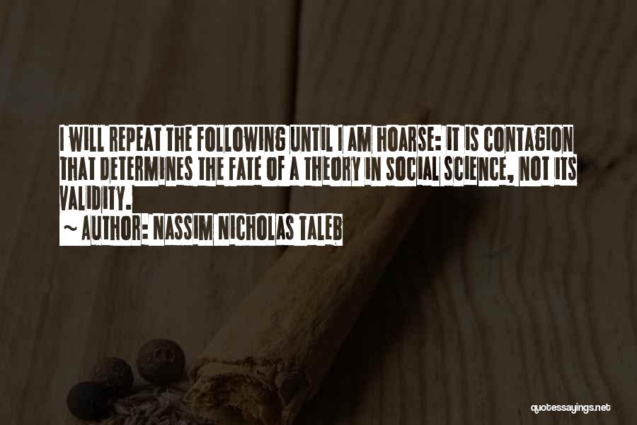 Nassim Nicholas Taleb Quotes: I Will Repeat The Following Until I Am Hoarse: It Is Contagion That Determines The Fate Of A Theory In