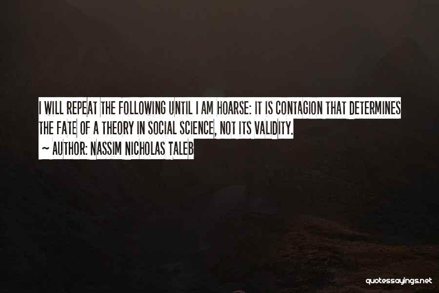 Nassim Nicholas Taleb Quotes: I Will Repeat The Following Until I Am Hoarse: It Is Contagion That Determines The Fate Of A Theory In