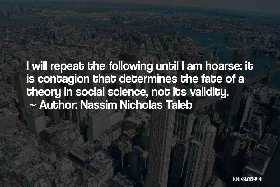 Nassim Nicholas Taleb Quotes: I Will Repeat The Following Until I Am Hoarse: It Is Contagion That Determines The Fate Of A Theory In