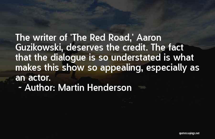 Martin Henderson Quotes: The Writer Of 'the Red Road,' Aaron Guzikowski, Deserves The Credit. The Fact That The Dialogue Is So Understated Is