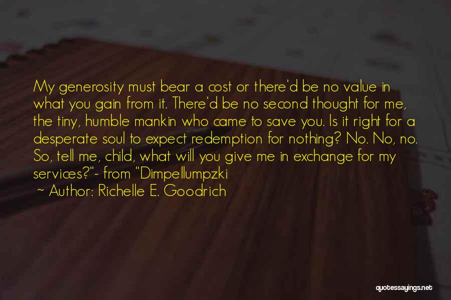 Richelle E. Goodrich Quotes: My Generosity Must Bear A Cost Or There'd Be No Value In What You Gain From It. There'd Be No