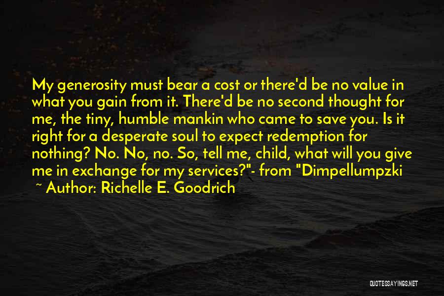 Richelle E. Goodrich Quotes: My Generosity Must Bear A Cost Or There'd Be No Value In What You Gain From It. There'd Be No