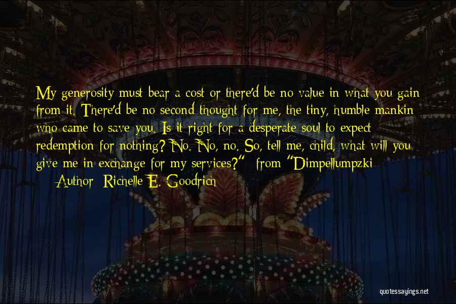Richelle E. Goodrich Quotes: My Generosity Must Bear A Cost Or There'd Be No Value In What You Gain From It. There'd Be No