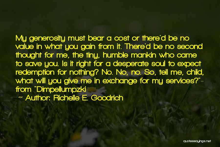 Richelle E. Goodrich Quotes: My Generosity Must Bear A Cost Or There'd Be No Value In What You Gain From It. There'd Be No