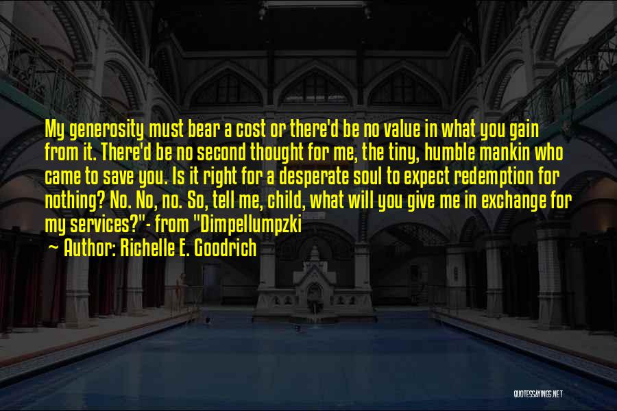 Richelle E. Goodrich Quotes: My Generosity Must Bear A Cost Or There'd Be No Value In What You Gain From It. There'd Be No