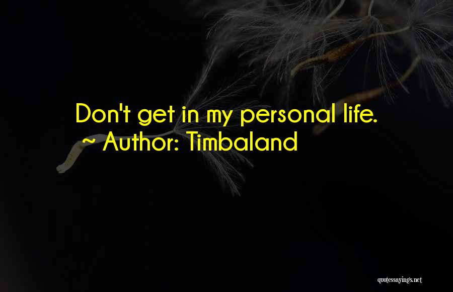 Timbaland Quotes: Don't Get In My Personal Life.