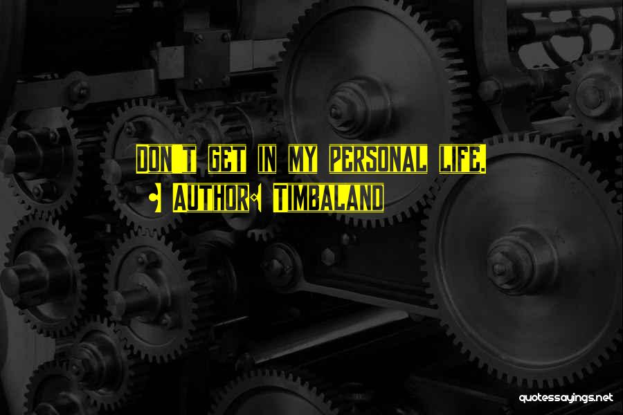 Timbaland Quotes: Don't Get In My Personal Life.