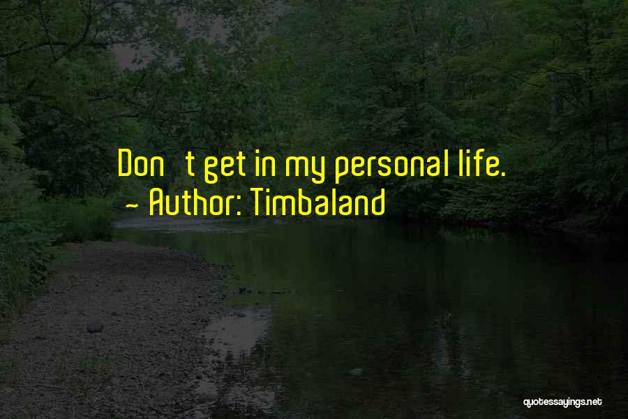 Timbaland Quotes: Don't Get In My Personal Life.