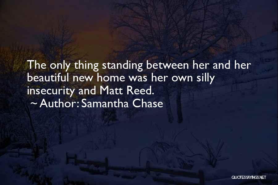 Samantha Chase Quotes: The Only Thing Standing Between Her And Her Beautiful New Home Was Her Own Silly Insecurity And Matt Reed.