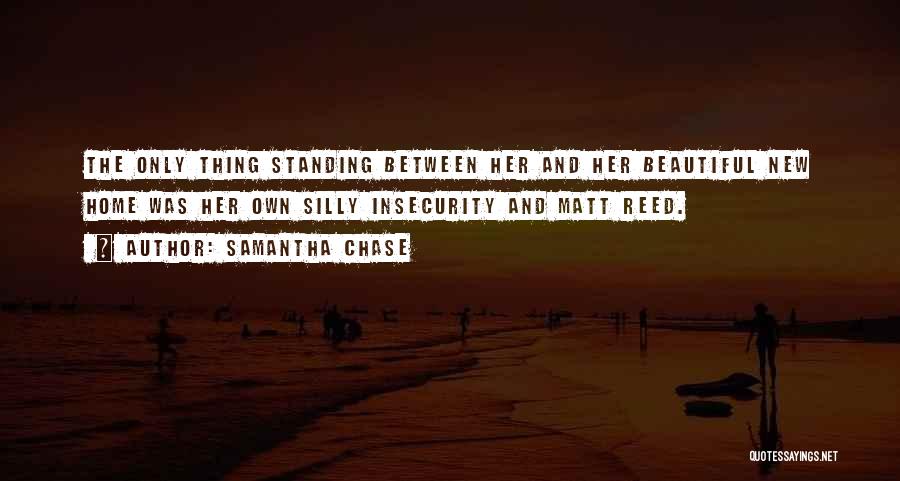 Samantha Chase Quotes: The Only Thing Standing Between Her And Her Beautiful New Home Was Her Own Silly Insecurity And Matt Reed.