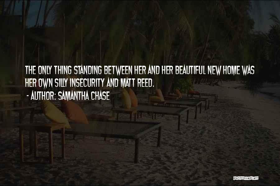 Samantha Chase Quotes: The Only Thing Standing Between Her And Her Beautiful New Home Was Her Own Silly Insecurity And Matt Reed.