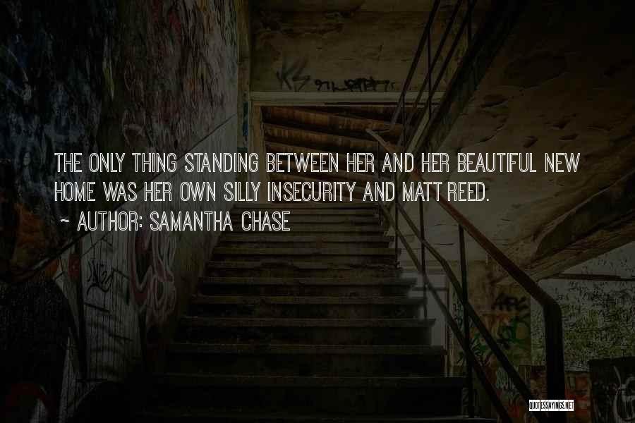 Samantha Chase Quotes: The Only Thing Standing Between Her And Her Beautiful New Home Was Her Own Silly Insecurity And Matt Reed.