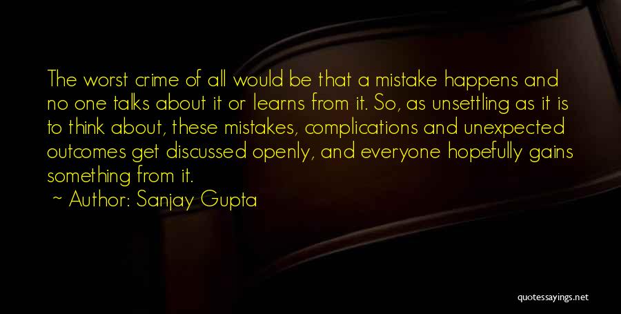 Sanjay Gupta Quotes: The Worst Crime Of All Would Be That A Mistake Happens And No One Talks About It Or Learns From