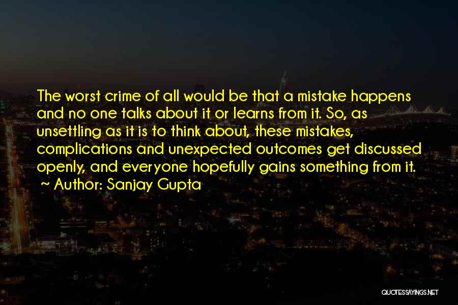Sanjay Gupta Quotes: The Worst Crime Of All Would Be That A Mistake Happens And No One Talks About It Or Learns From