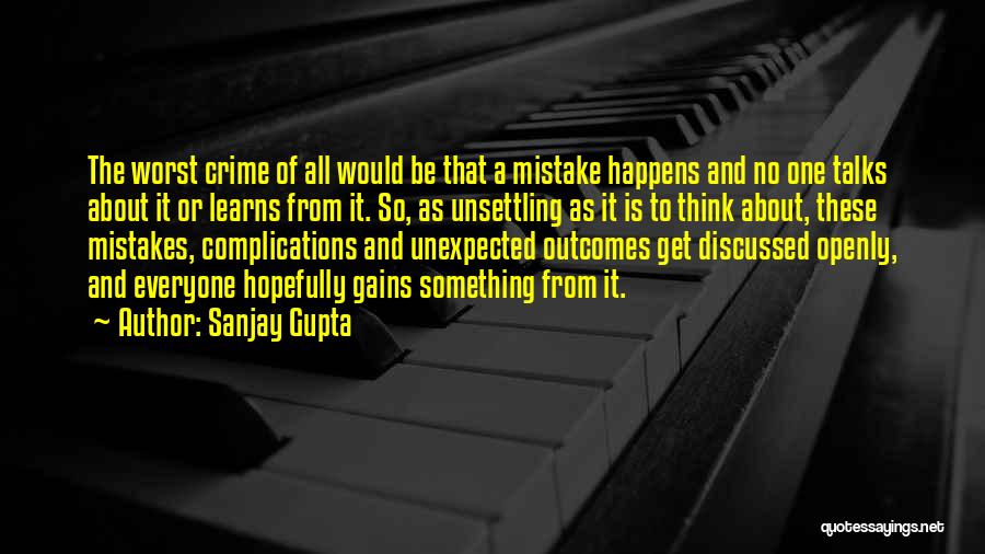 Sanjay Gupta Quotes: The Worst Crime Of All Would Be That A Mistake Happens And No One Talks About It Or Learns From