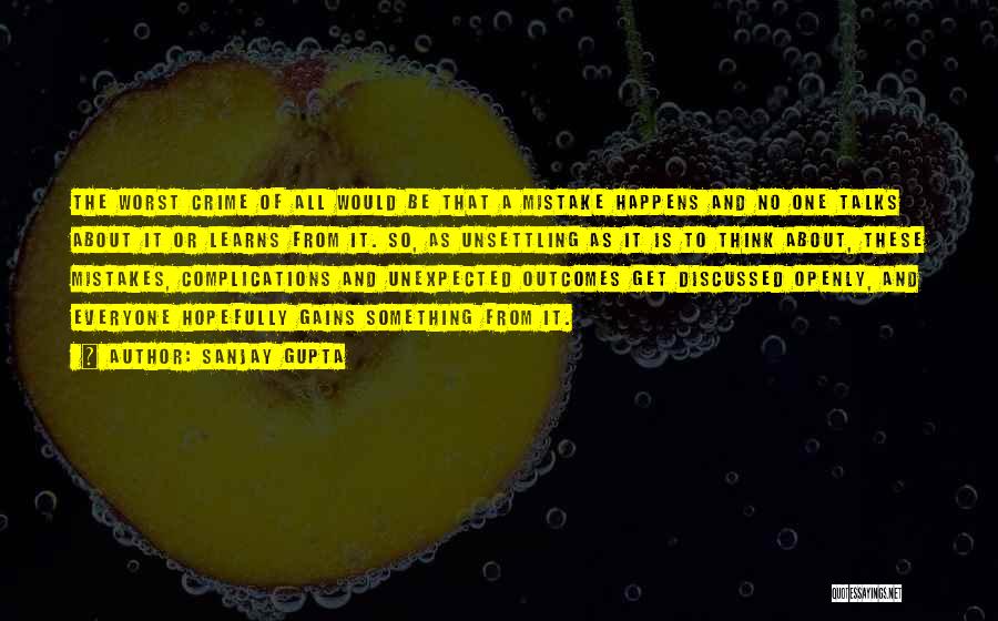 Sanjay Gupta Quotes: The Worst Crime Of All Would Be That A Mistake Happens And No One Talks About It Or Learns From
