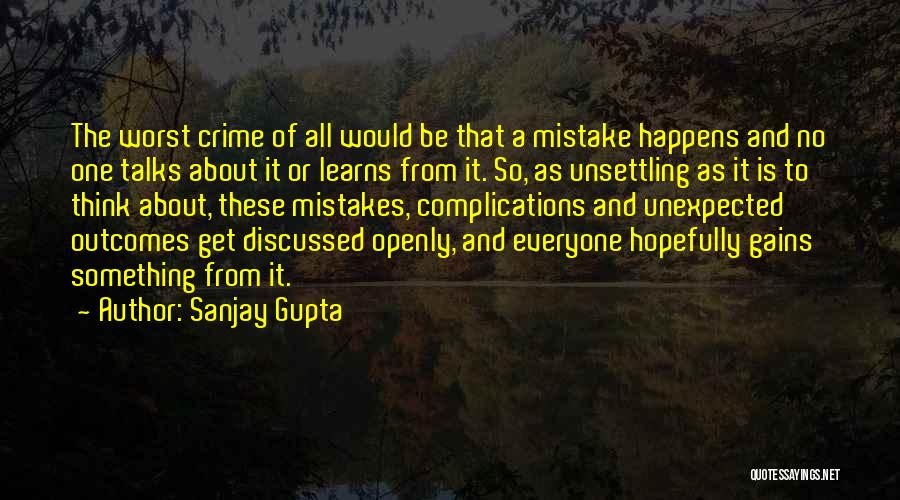 Sanjay Gupta Quotes: The Worst Crime Of All Would Be That A Mistake Happens And No One Talks About It Or Learns From