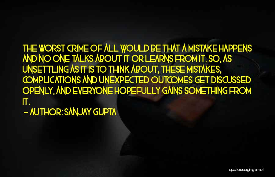 Sanjay Gupta Quotes: The Worst Crime Of All Would Be That A Mistake Happens And No One Talks About It Or Learns From