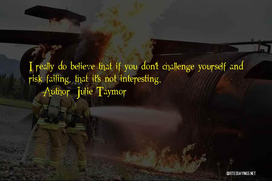 Julie Taymor Quotes: I Really Do Believe That If You Don't Challenge Yourself And Risk Failing, That It's Not Interesting.