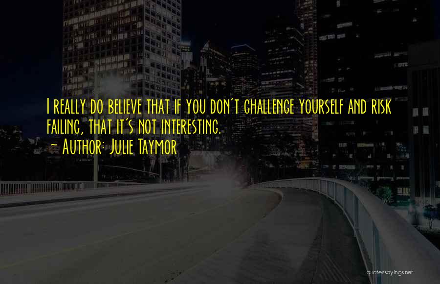 Julie Taymor Quotes: I Really Do Believe That If You Don't Challenge Yourself And Risk Failing, That It's Not Interesting.