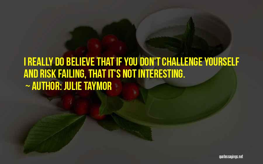 Julie Taymor Quotes: I Really Do Believe That If You Don't Challenge Yourself And Risk Failing, That It's Not Interesting.