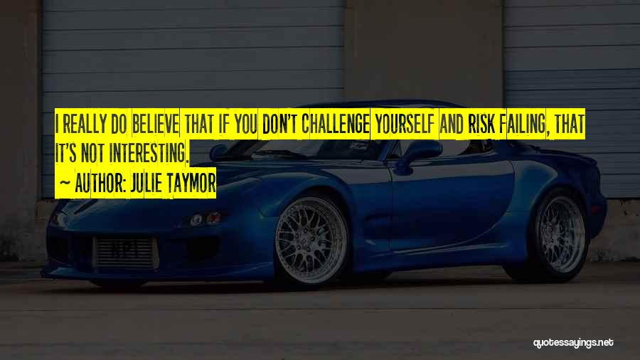 Julie Taymor Quotes: I Really Do Believe That If You Don't Challenge Yourself And Risk Failing, That It's Not Interesting.