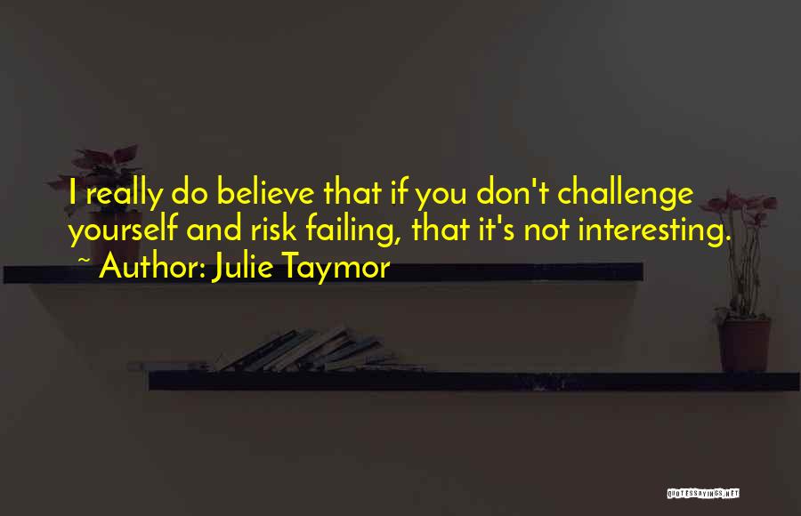 Julie Taymor Quotes: I Really Do Believe That If You Don't Challenge Yourself And Risk Failing, That It's Not Interesting.