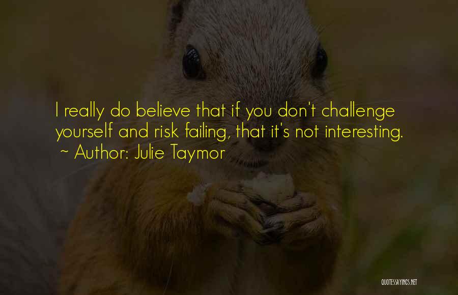 Julie Taymor Quotes: I Really Do Believe That If You Don't Challenge Yourself And Risk Failing, That It's Not Interesting.