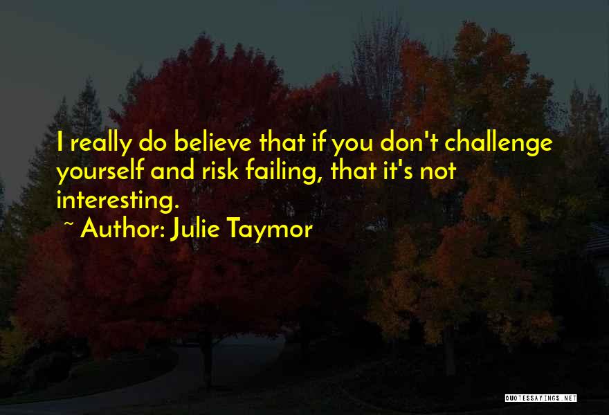 Julie Taymor Quotes: I Really Do Believe That If You Don't Challenge Yourself And Risk Failing, That It's Not Interesting.