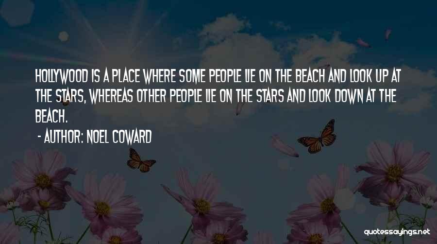 Noel Coward Quotes: Hollywood Is A Place Where Some People Lie On The Beach And Look Up At The Stars, Whereas Other People