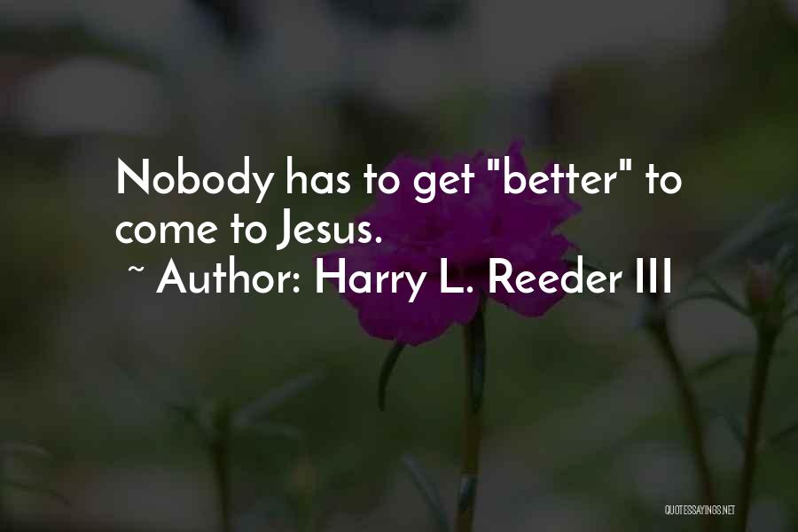 Harry L. Reeder III Quotes: Nobody Has To Get Better To Come To Jesus.