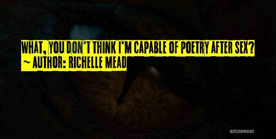 Richelle Mead Quotes: What, You Don't Think I'm Capable Of Poetry After Sex?