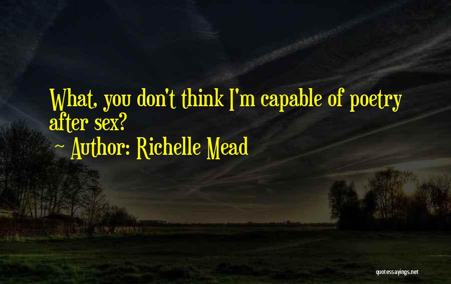 Richelle Mead Quotes: What, You Don't Think I'm Capable Of Poetry After Sex?