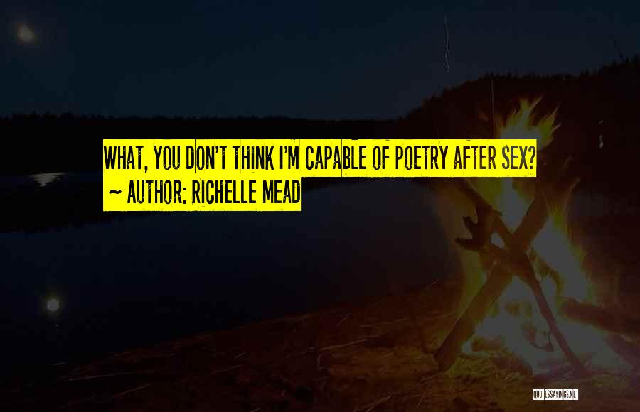 Richelle Mead Quotes: What, You Don't Think I'm Capable Of Poetry After Sex?