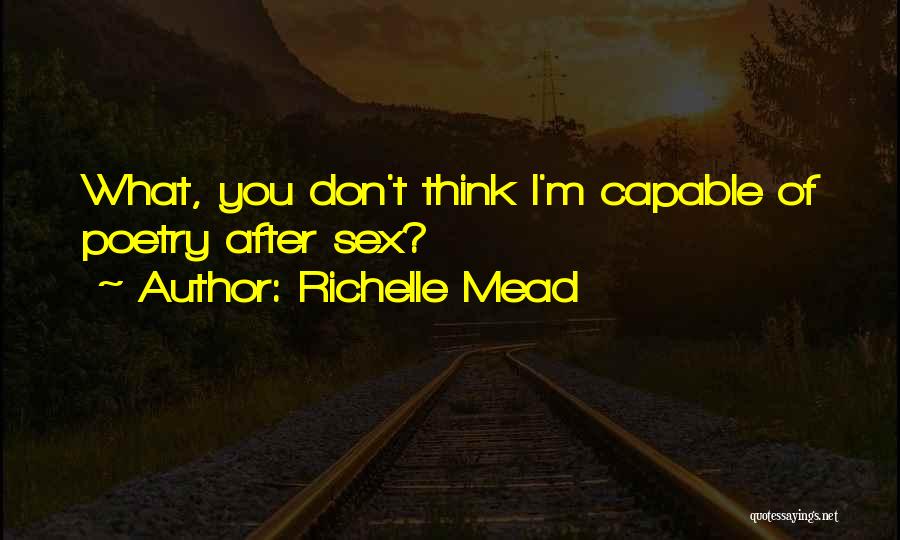Richelle Mead Quotes: What, You Don't Think I'm Capable Of Poetry After Sex?