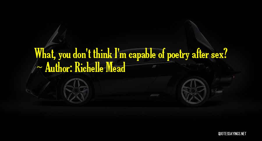 Richelle Mead Quotes: What, You Don't Think I'm Capable Of Poetry After Sex?