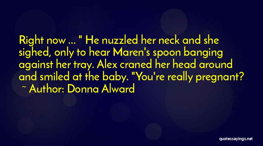 Donna Alward Quotes: Right Now ... He Nuzzled Her Neck And She Sighed, Only To Hear Maren's Spoon Banging Against Her Tray. Alex