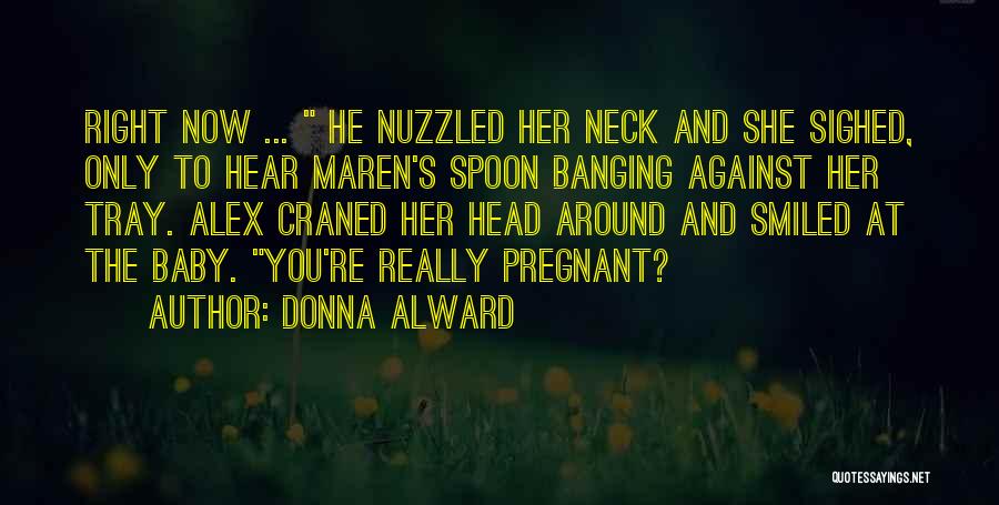 Donna Alward Quotes: Right Now ... He Nuzzled Her Neck And She Sighed, Only To Hear Maren's Spoon Banging Against Her Tray. Alex