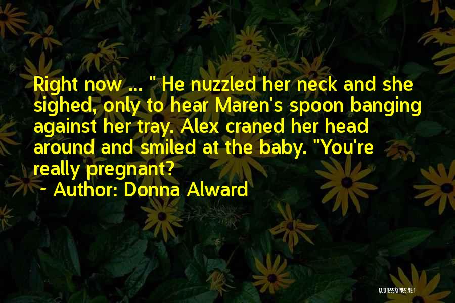 Donna Alward Quotes: Right Now ... He Nuzzled Her Neck And She Sighed, Only To Hear Maren's Spoon Banging Against Her Tray. Alex