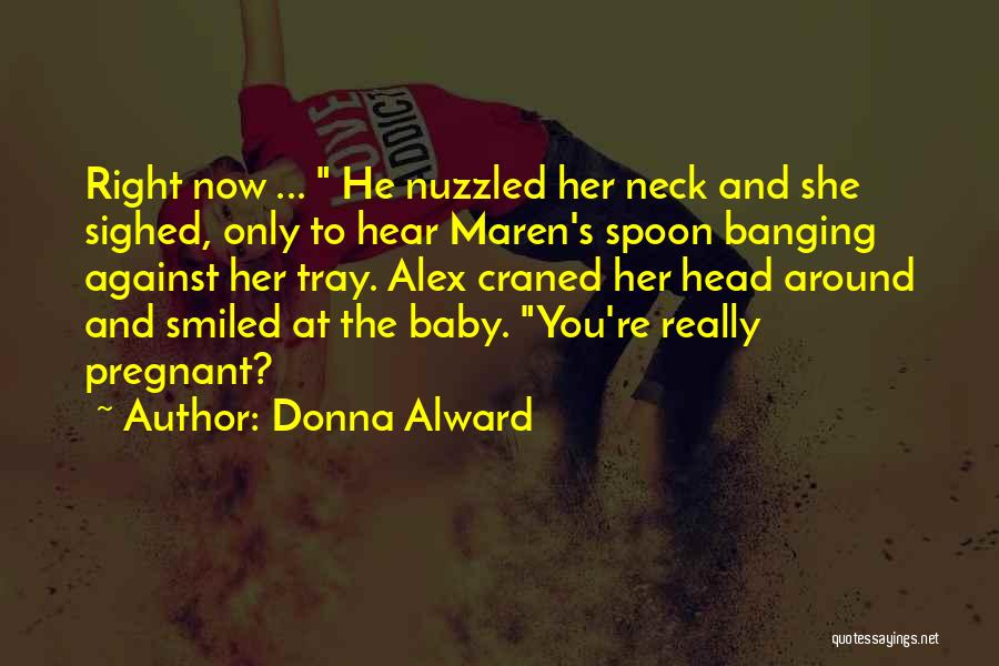 Donna Alward Quotes: Right Now ... He Nuzzled Her Neck And She Sighed, Only To Hear Maren's Spoon Banging Against Her Tray. Alex