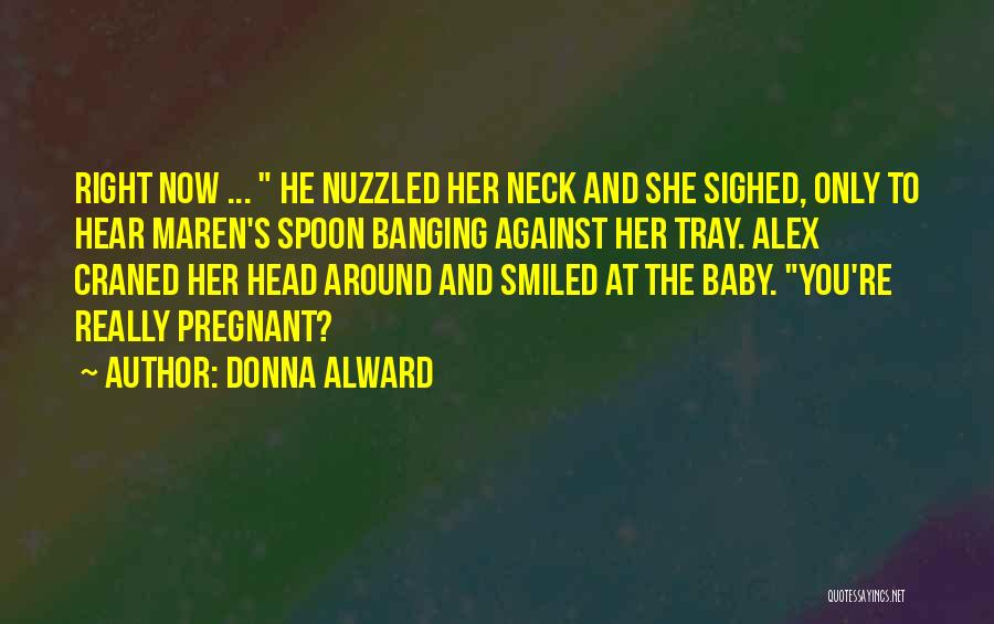 Donna Alward Quotes: Right Now ... He Nuzzled Her Neck And She Sighed, Only To Hear Maren's Spoon Banging Against Her Tray. Alex