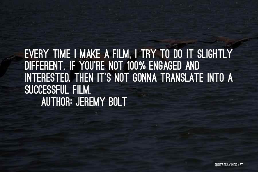 Jeremy Bolt Quotes: Every Time I Make A Film, I Try To Do It Slightly Different. If You're Not 100% Engaged And Interested,