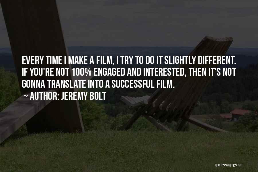 Jeremy Bolt Quotes: Every Time I Make A Film, I Try To Do It Slightly Different. If You're Not 100% Engaged And Interested,