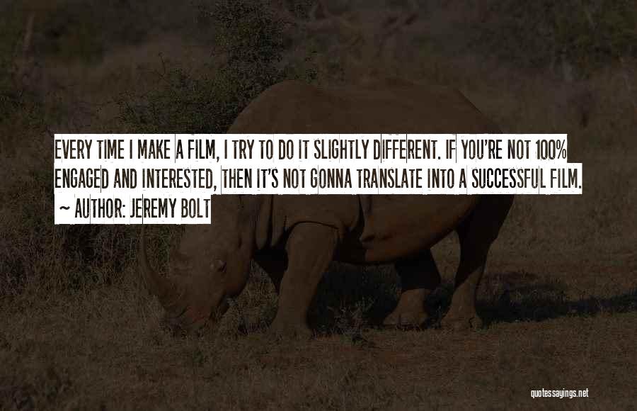 Jeremy Bolt Quotes: Every Time I Make A Film, I Try To Do It Slightly Different. If You're Not 100% Engaged And Interested,