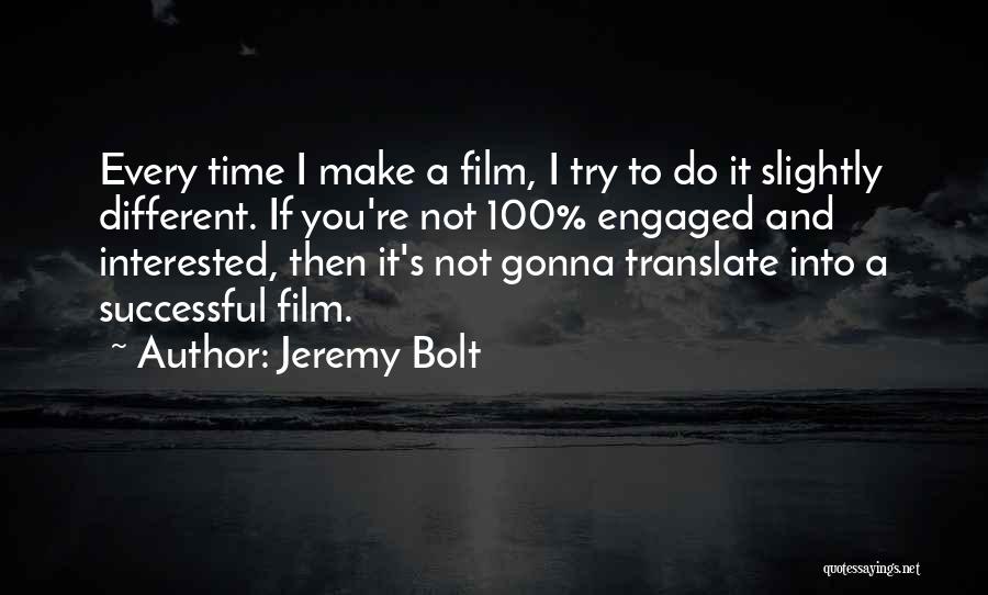 Jeremy Bolt Quotes: Every Time I Make A Film, I Try To Do It Slightly Different. If You're Not 100% Engaged And Interested,