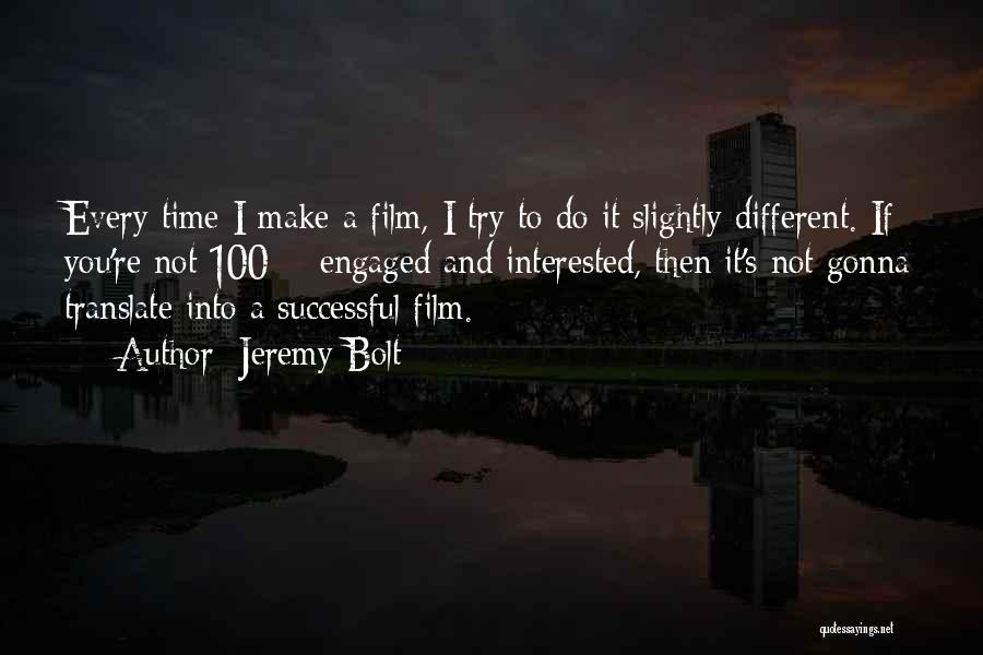 Jeremy Bolt Quotes: Every Time I Make A Film, I Try To Do It Slightly Different. If You're Not 100% Engaged And Interested,