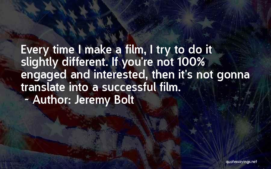 Jeremy Bolt Quotes: Every Time I Make A Film, I Try To Do It Slightly Different. If You're Not 100% Engaged And Interested,