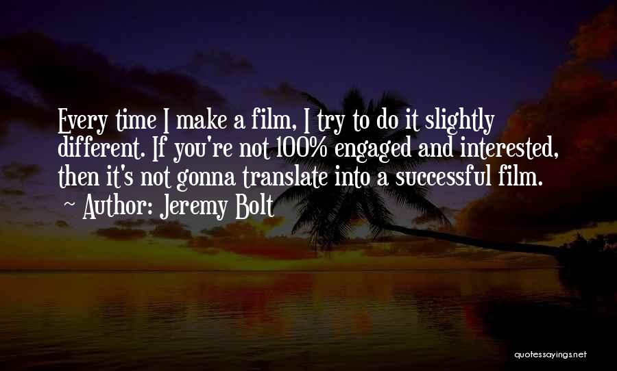 Jeremy Bolt Quotes: Every Time I Make A Film, I Try To Do It Slightly Different. If You're Not 100% Engaged And Interested,