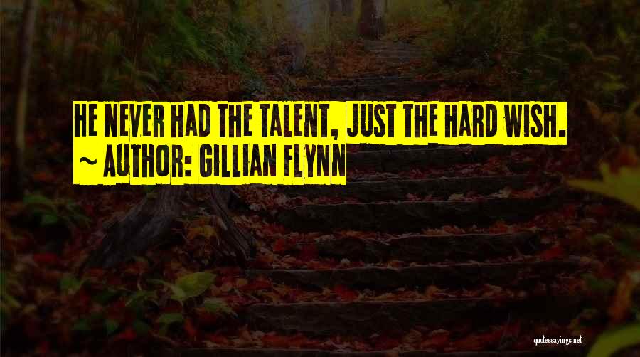 Gillian Flynn Quotes: He Never Had The Talent, Just The Hard Wish.